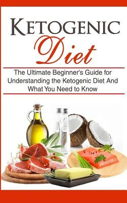 Ketogenic Diet: The Ultimate Beginner's Guide for Understanding the Ketogenic Diet And What You Need to Know by Migan, Wade