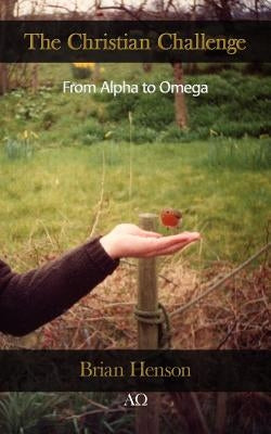The Christian Challenge: From Alpha to Omega by Henson, Brian