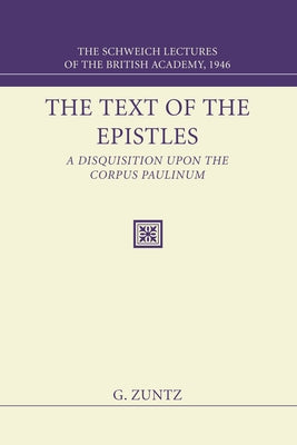 The Text of the Epistles: A Disquisition Upon the Corpus Paulinum: The Schweich Lectures of the British Academy, 1946 by Zuntz, Günther