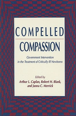 Compelled Compassion: Government Intervention in the Treatment of Critically Ill Newborns by Caplan, Arthur L.