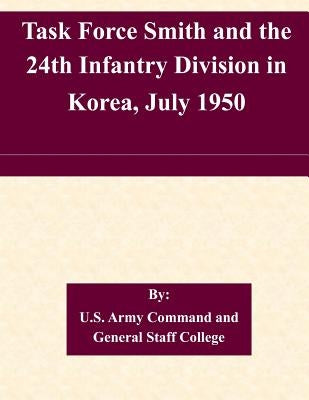 Task Force Smith and the 24th Infantry Division in Korea, July 1950 by U. S. Army Command and General Staff Col