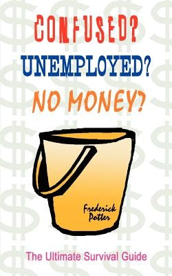 Confused? Unemployed? No Money?: The Ultimate Survival Guide by Potter, Frederick