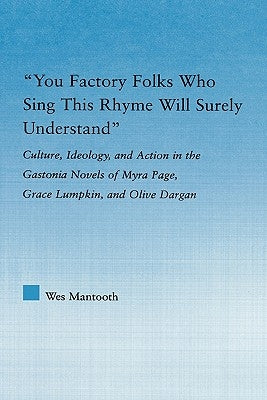 You Factory Folks Who Sing This Song Will Surely Understand: Culture, Ideology, and Action in the Gastonia Novels of Myra Page, Grace Lumpkin, and Oli by Mantooth, Wes