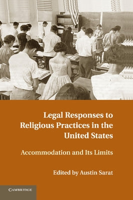 Legal Responses to Religious Practices in the United States: Accomodation and Its Limits by Sarat, Austin