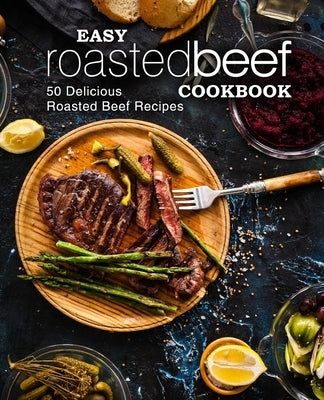 Easy Roasted Beef Cookbook: 50 Delicious Roasted Beef Recipes by Press, Booksumo