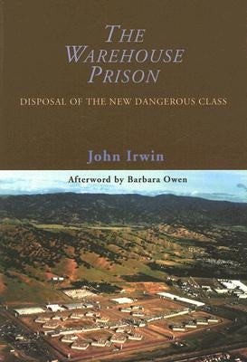 The Warehouse Prison: Disposal of the New Dangerous Class by Irwin, John