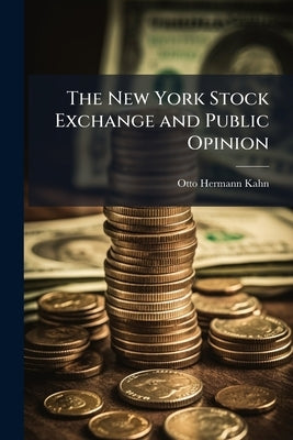 The New York Stock Exchange and Public Opinion by Kahn, Otto Hermann