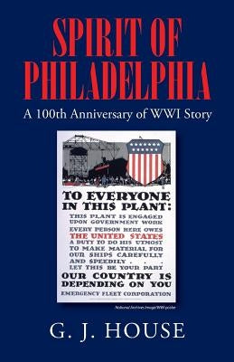 Spirit of Philadelphia: A 100th Anniversary of WWI Story by House, G. J.