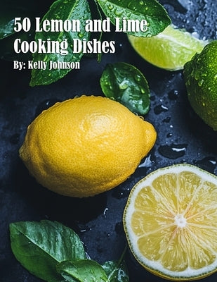 50 Lemon and Lime Cooking Dishes by Johnson, Kelly