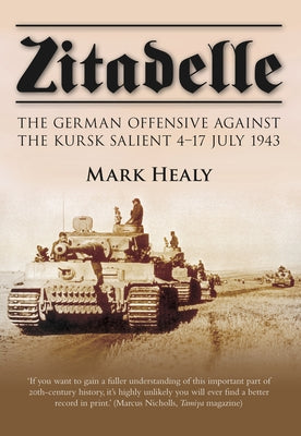 Zitadelle: The German Offensive Against the Kursk Salient 4-17 July 1943 by Healy, Mark