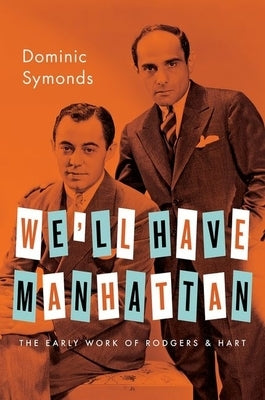 We'll Have Manhattan: The Early Work of Rodgers & Hart by Symonds, Dominic