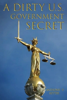 A Dirty U.S. Government Secret by Keyter, Anthony P.
