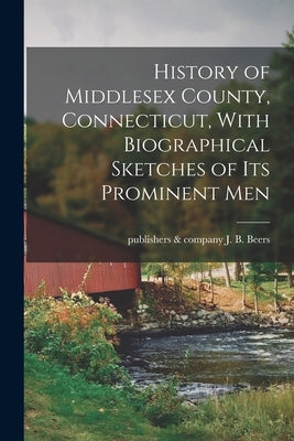 History of Middlesex County, Connecticut, With Biographical Sketches of its Prominent Men by Beers, J. B. &. Company