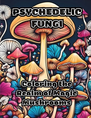 Psychedelic Fungi: Coloring the Realm of Magic Mushrooms by Colorzen