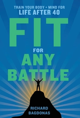 Fit for Any Battle: Train Your Body + Mind for Life After 40 by Bagdonas, Richard