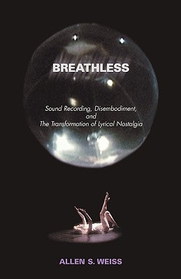 Breathless: Sound Recording, Disembodiment, and the Transformation of Lyrical Nostalgia by Weiss, Allen S.