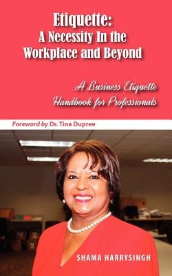 Etiquette: A Necessity In the Workplace and Beyond by Harrysingh, Shama
