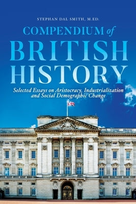 Compendium of British History: Selected Essays on Aristocracy, Industrialization, and Social Demographic Change by Smith, Stephan
