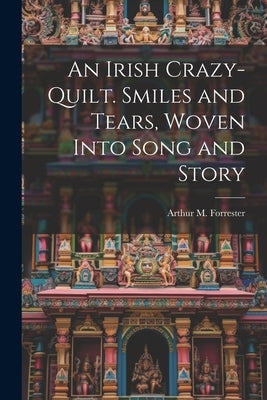 An Irish Crazy-quilt. Smiles and Tears, Woven Into Song and Story by Forrester, Arthur M.