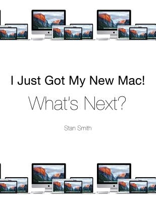 I Just Got My New Mac! What's Next? by Smith, Stan