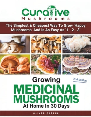 Growing Medicinal Mushrooms At Home In 30 Days: Easily Grow Manure Loving Mushrooms, Reishi, Lion's Mane, Turkey Tail and more... by Carlin, Oliver