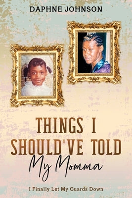 Things I Should've Told My Momma: I Finally Let My Guards Down by Johnson, Daphne