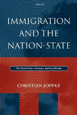 Immigration and the Nation-State: The United States, Germany, and Great Britain by Joppke, Christian