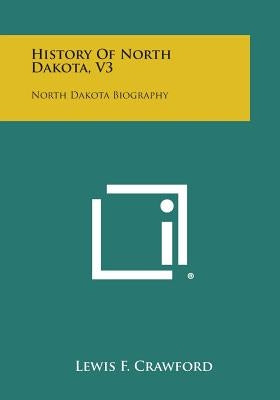 History of North Dakota, V3: North Dakota Biography by Crawford, Lewis F.