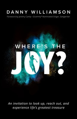 Where's the Joy?: An Invitation to Look Up, Reach Out, and Experience Life's Greatest Treasure by Williamson, Danny