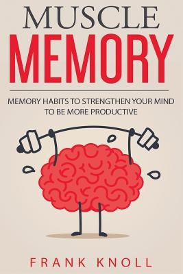 Memory: Muscle Memory: Memory habits to strengthen your mind to be more productive. by Knoll, Frank