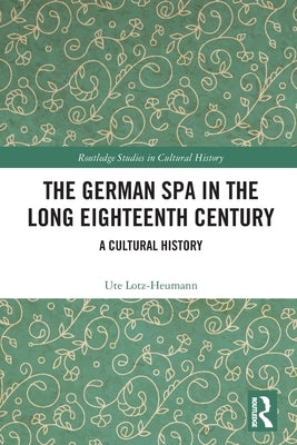 The German Spa in the Long Eighteenth Century: A Cultural History by Lotz-Heumann, Ute