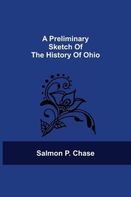 A Preliminary Sketch Of The History Of Ohio by Chase, Salmon P.