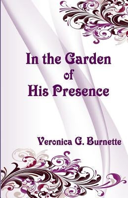 In the Garden of His Presence by Burnette, Veronica G.