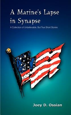 A Marine's Lapse in Synapse: A Collection of Unbelievable, But True Short Stories by Ossian, Joey D.