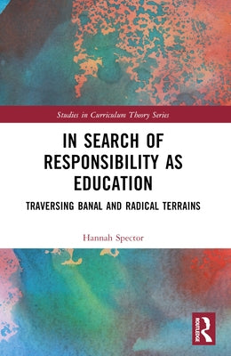 In Search of Responsibility as Education: Traversing Banal and Radical Terrains by Spector, Hannah