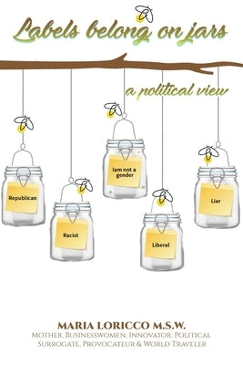 Labels Belong On Jars: A Political View by Loricco, Maria
