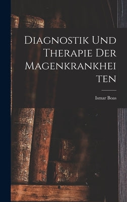 Diagnostik und Therapie der Magenkrankheiten by Boas, Ismar