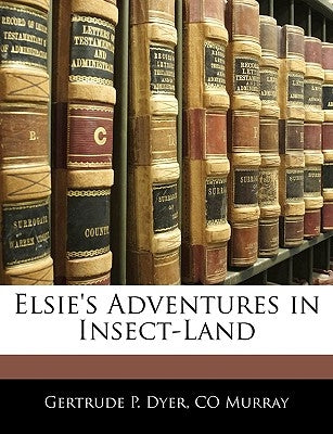 Elsie's Adventures in Insect-Land by Dyer, Gertrude P.