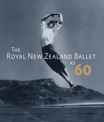 The Royal New Zealand Ballet at 60 by Rowse, Anne