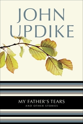 My Father's Tears: My Father's Tears: And Other Stories by Updike, John