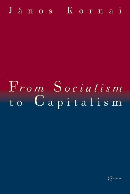 From Socialism to Capitalism: Eight Essays by Kornai, Janos
