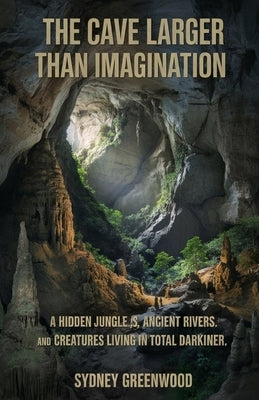 The cave larger than imagination.: A hidden jungle, ancient rivers and creatures living in total darkness. by Greenwood, Sydney
