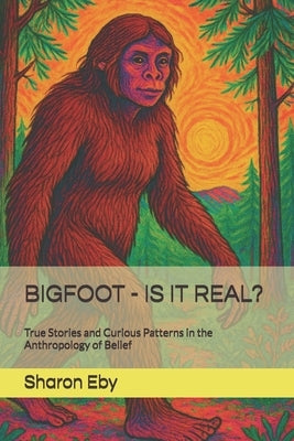 Bigfoot - Is It Real?: True Stories and Curious Patterns in the Anthropology of Belief by Cucksey, Allister