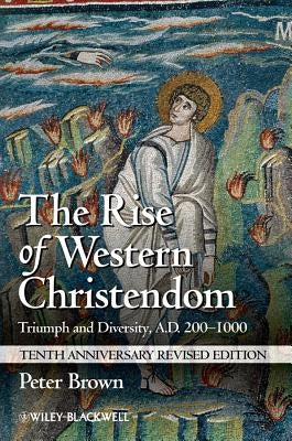The Rise of Western Christendom: Triumph and Diversity, A.D. 200-1000 by Brown, Peter