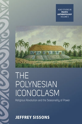 The Polynesian Iconoclasm: Religious Revolution and the Seasonality of Power by Sissons, Jeffrey