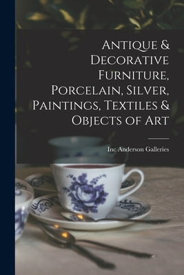 Antique & Decorative Furniture, Porcelain, Silver, Paintings, Textiles & Objects of Art by Anderson Galleries, Inc