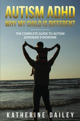 Autism ADHD Why My Child Is Different: The Complete Guide To Autism Asperger Syndrome - 10 Strategies for Celebrating Holidays With Your Autistic Chil by Dailey, Katherine