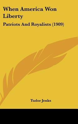 When America Won Liberty: Patriots And Royalists (1909) by Jenks, Tudor