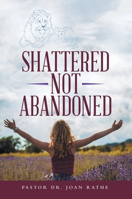 Shattered Not Abandoned by Rathe, Pastor Joan