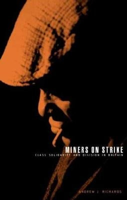 Miners on Strike: Class Solidarity and Division in Britain by Richards, Andrew J.